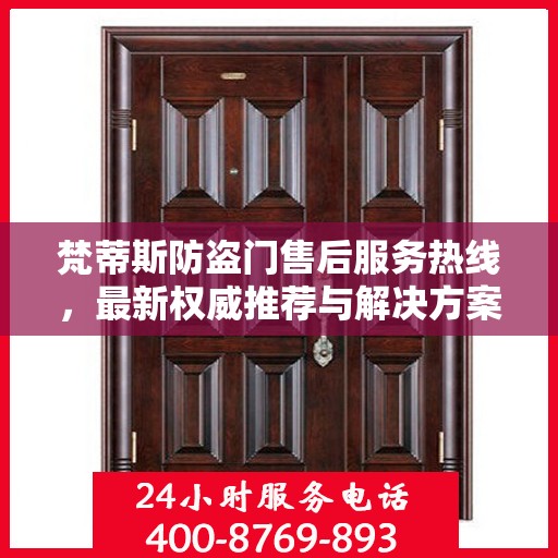 梵蒂斯防盗门售后服务热线，最新权威推荐与解决方案