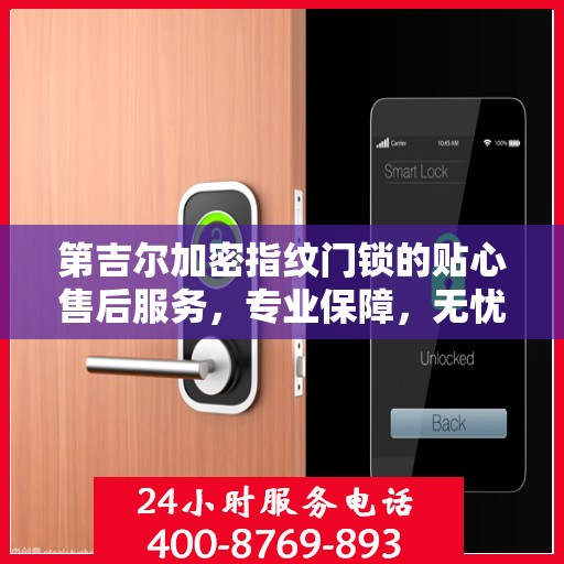第吉尔加密指纹门锁的贴心售后服务，专业保障，无忧体验