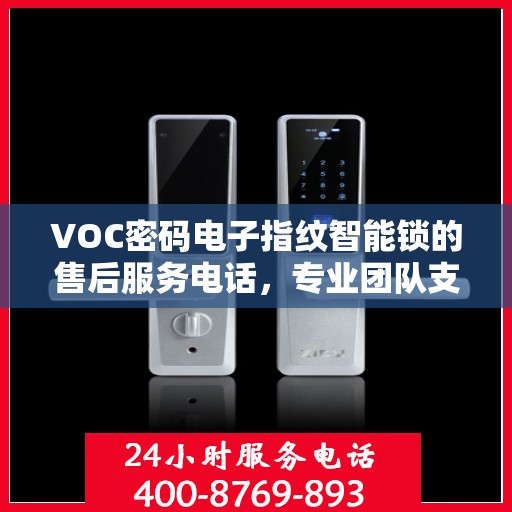 VOC密码电子指纹智能锁的售后服务电话，专业团队支持，一键解决您的需求。