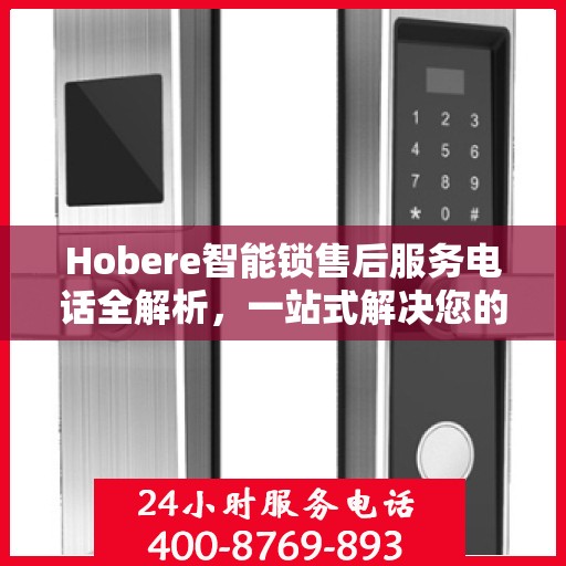 Hobere智能锁售后服务电话全解析，一站式解决您的疑问和需求