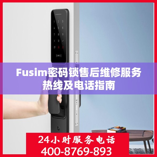 Fusim密码锁售后维修服务热线及电话指南