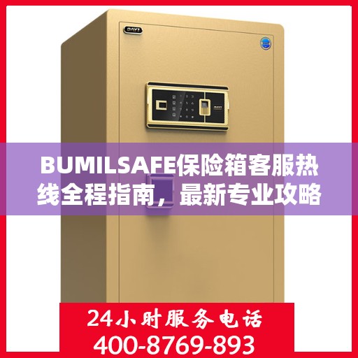 BUMILSAFE保险箱客服热线全程指南，最新专业攻略与热线支持