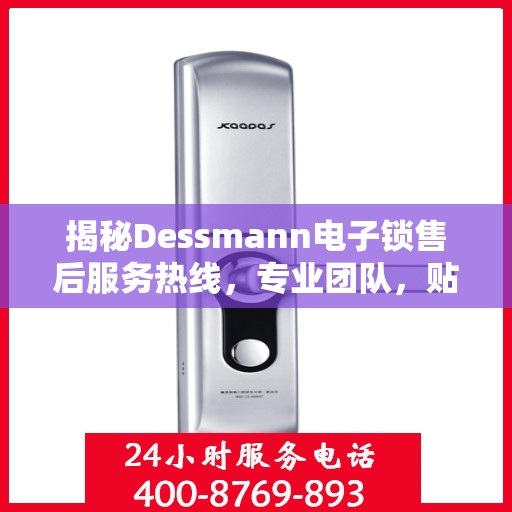 揭秘Dessmann电子锁售后服务热线，专业团队，贴心保障您的安全锁事无忧！