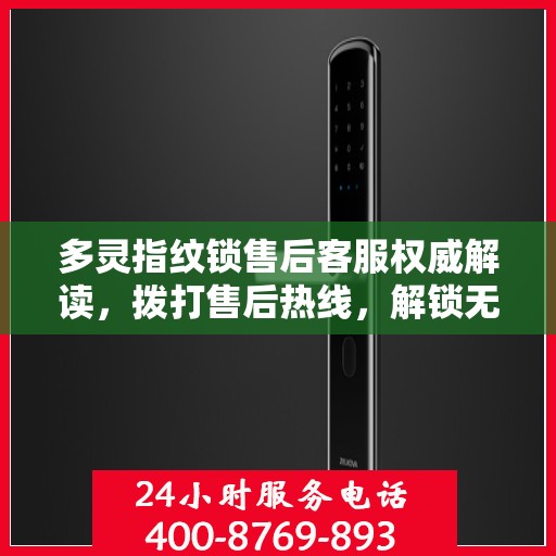 多灵指纹锁售后客服权威解读，拨打售后热线，解锁无忧体验