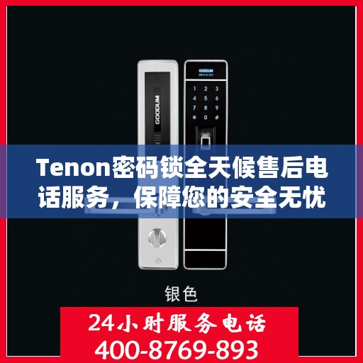 Tenon密码锁全天候售后电话服务，保障您的安全无忧！