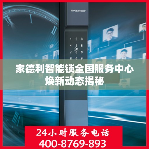 家德利智能锁全国服务中心焕新动态揭秘