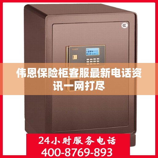 伟恩保险柜客服最新电话资讯一网打尽