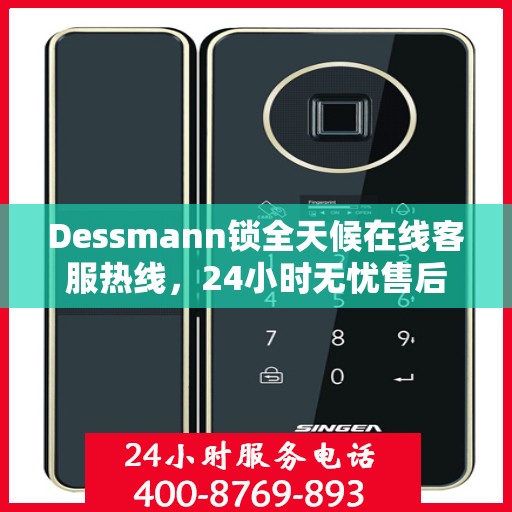 Dessmann锁全天候在线客服热线，24小时无忧售后
