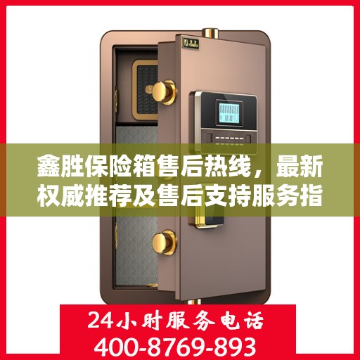 鑫胜保险箱售后热线，最新权威推荐及售后支持服务指南