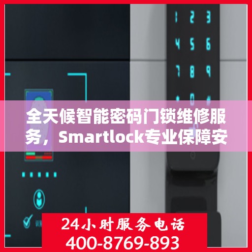 全天候智能密码门锁维修服务，Smartlock专业保障安全