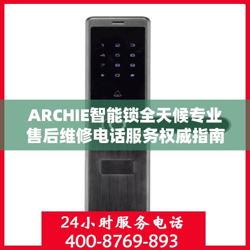 ARCHIE智能锁全天候专业售后维修电话服务权威指南