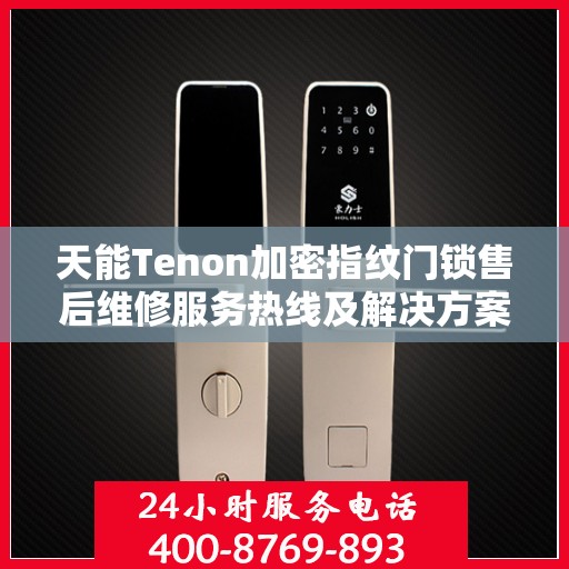 天能Tenon加密指纹门锁售后维修服务热线及解决方案