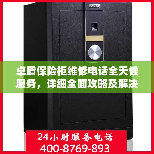 卓盾保险柜维修电话全天候服务，详细全面攻略及解决方案