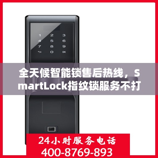 全天候智能锁售后热线，SmartLock指纹锁服务不打烊！