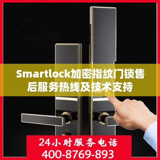 Smartlock加密指纹门锁售后服务热线及技术支持