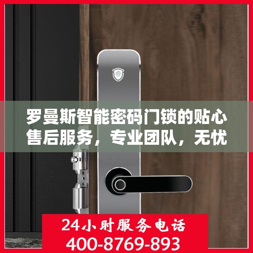 罗曼斯智能密码门锁的贴心售后服务，专业团队，无忧体验