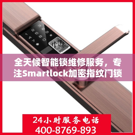 全天候智能锁维修服务，专注Smartlock加密指纹门锁快速响应