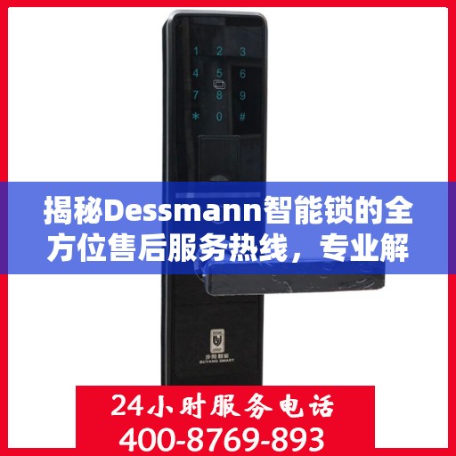 揭秘Dessmann智能锁的全方位售后服务热线，专业解决您的锁事无忧！