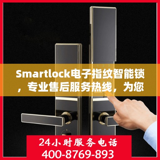 Smartlock电子指纹智能锁，专业售后服务热线，为您的密码锁问题保驾护航