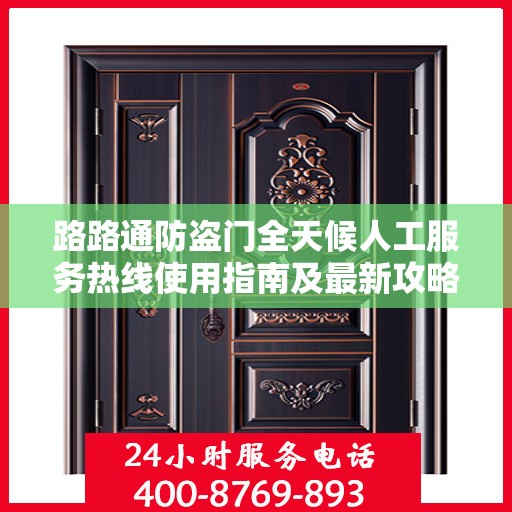 路路通防盗门全天候人工服务热线使用指南及最新攻略