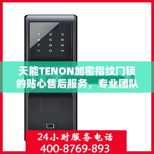 天能TENON加密指纹门锁的贴心售后服务，专业团队，为您的安全保驾护航
