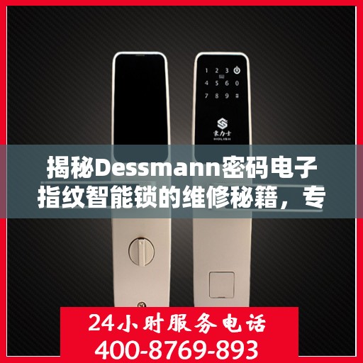 揭秘Dessmann密码电子指纹智能锁的维修秘籍，专业服务电话为您解答疑难！