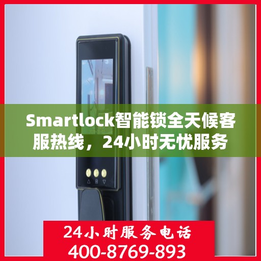Smartlock智能锁全天候客服热线，24小时无忧服务