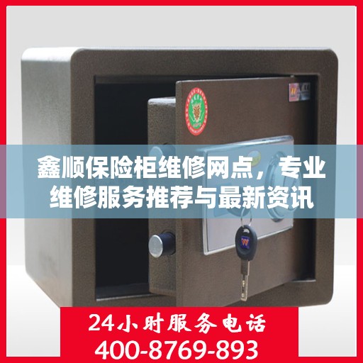 鑫顺保险柜维修网点，专业维修服务推荐与最新资讯