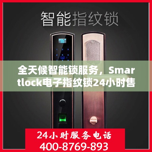 全天候智能锁服务，Smartlock电子指纹锁24小时售后无忧
