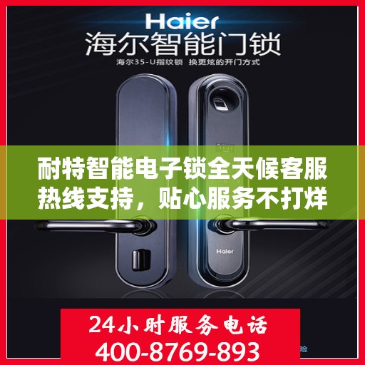 耐特智能电子锁全天候客服热线支持，贴心服务不打烊