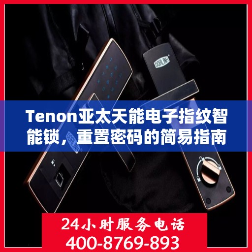Tenon亚太天能电子指纹智能锁，重置密码的简易指南