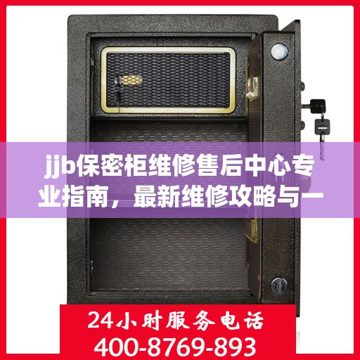 jjb保密柜维修售后中心专业指南，最新维修攻略与一站式服务体验