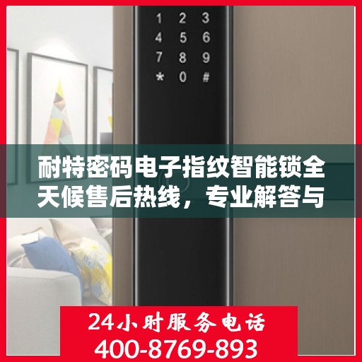 耐特密码电子指纹智能锁全天候售后热线，专业解答与快速服务