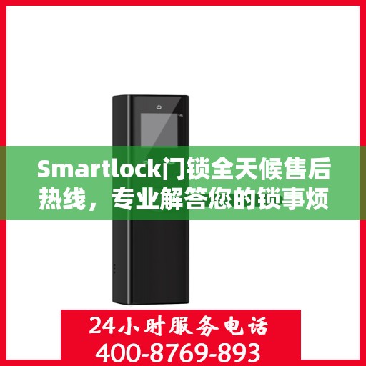 Smartlock门锁全天候售后热线，专业解答您的锁事烦恼！