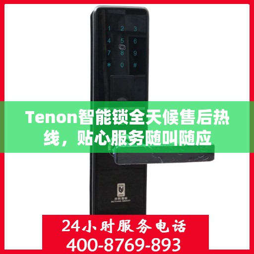 Tenon智能锁全天候售后热线，贴心服务随叫随应