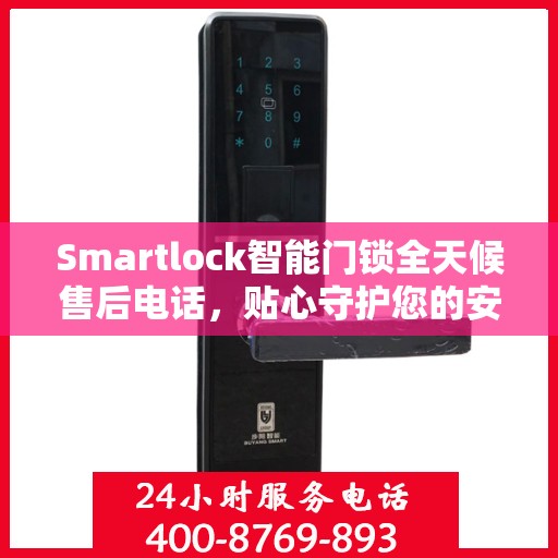 Smartlock智能门锁全天候售后电话，贴心守护您的安全