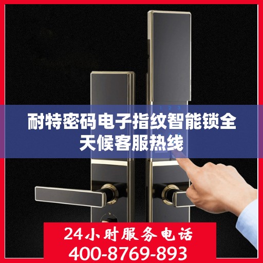 耐特密码电子指纹智能锁全天候客服热线
