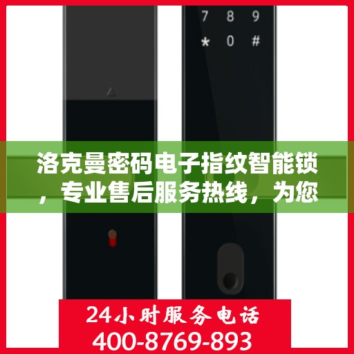 洛克曼密码电子指纹智能锁，专业售后服务热线，为您的安全保驾护航！