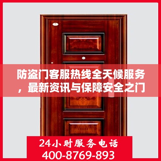 防盗门客服热线全天候服务，最新资讯与保障安全之门
