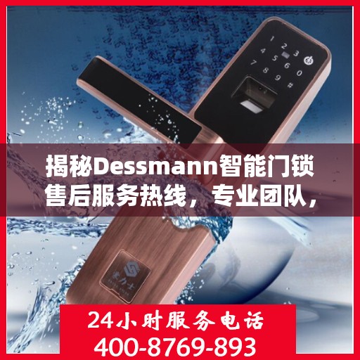 揭秘Dessmann智能门锁售后服务热线，专业团队，贴心服务！