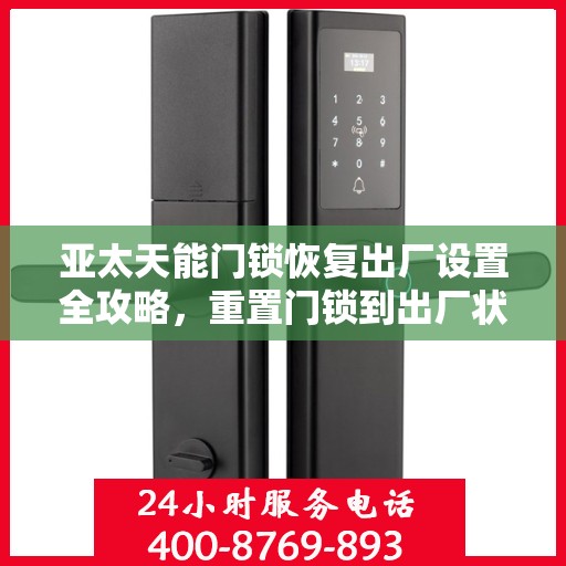亚太天能门锁恢复出厂设置全攻略，重置门锁到出厂状态