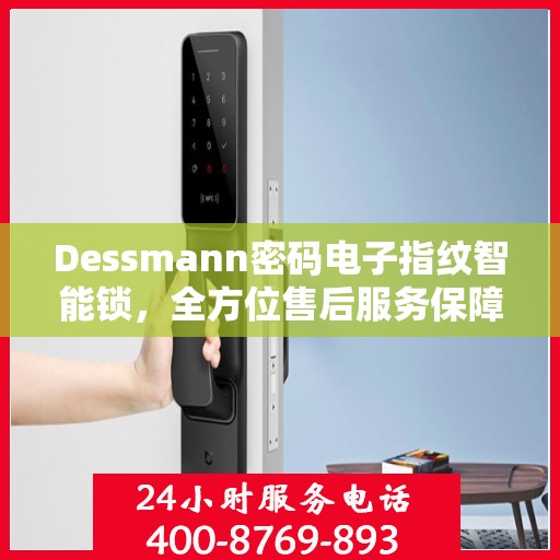 Dessmann密码电子指纹智能锁，全方位售后服务保障，让您无忧使用