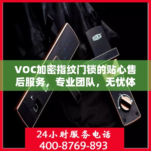 VOC加密指纹门锁的贴心售后服务，专业团队，无忧体验