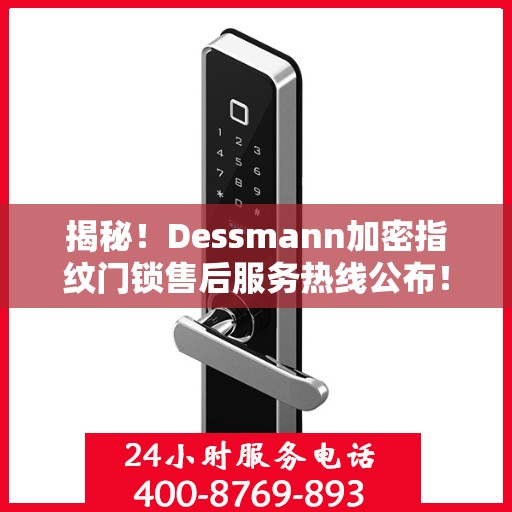 揭秘！Dessmann加密指纹门锁售后服务热线公布！