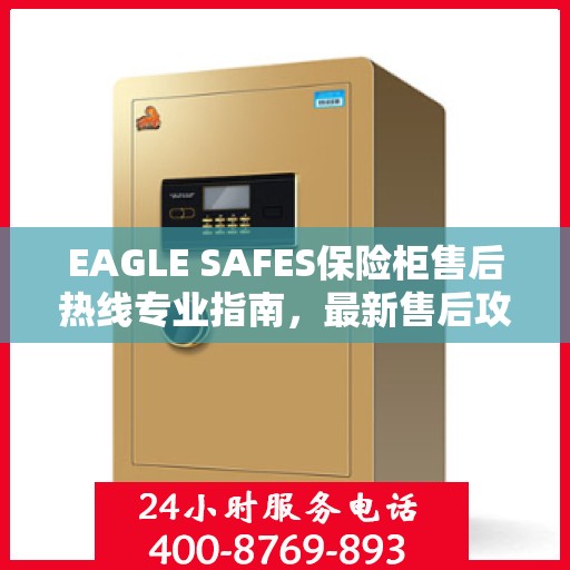 EAGLE SAFES保险柜售后热线专业指南，最新售后攻略与热线使用指南