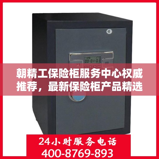 朝精工保险柜服务中心权威推荐，最新保险柜产品精选指南