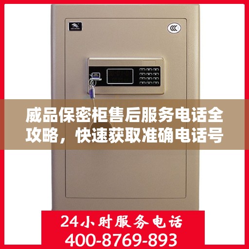 威品保密柜售后服务电话全攻略，快速获取准确电话号码，享受无忧服务体验