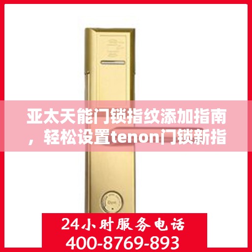 亚太天能门锁指纹添加指南，轻松设置tenon门锁新指纹