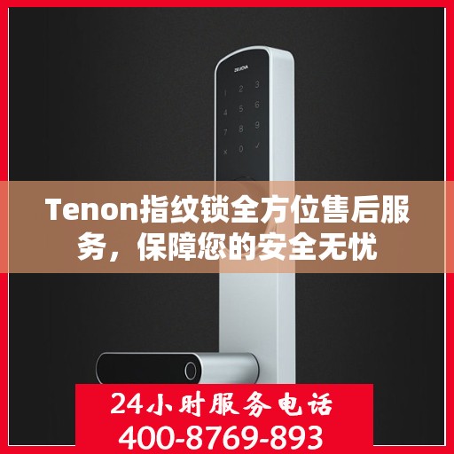 Tenon指纹锁全方位售后服务，保障您的安全无忧