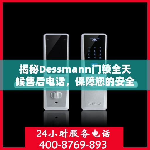 揭秘Dessmann门锁全天候售后电话，保障您的安全锁无忧！